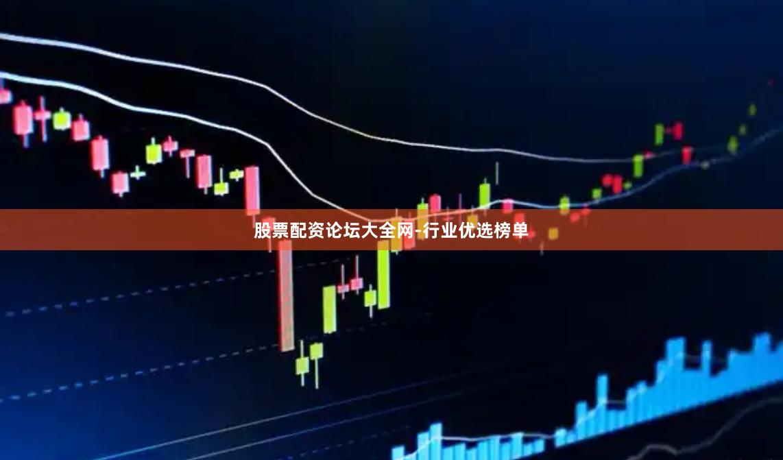 股票配资论坛大全网-行业优选榜单