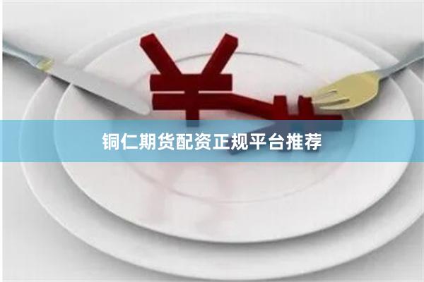 铜仁期货配资正规平台推荐