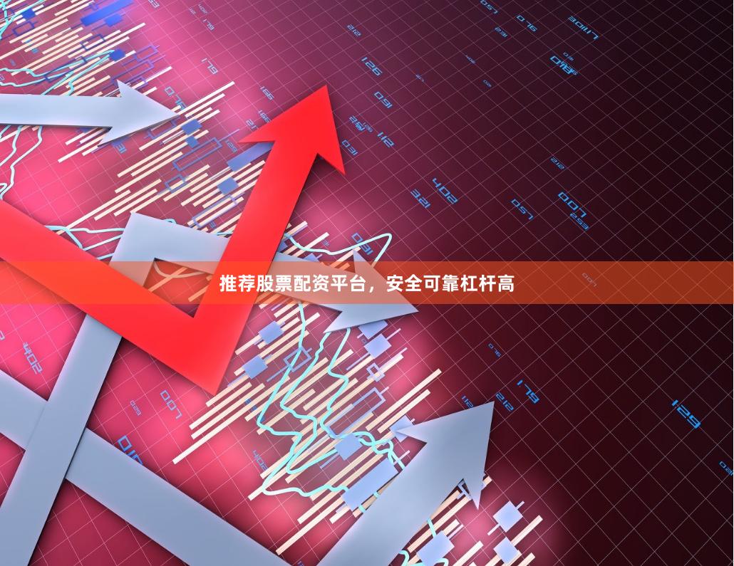 推荐股票配资平台，安全可靠杠杆高